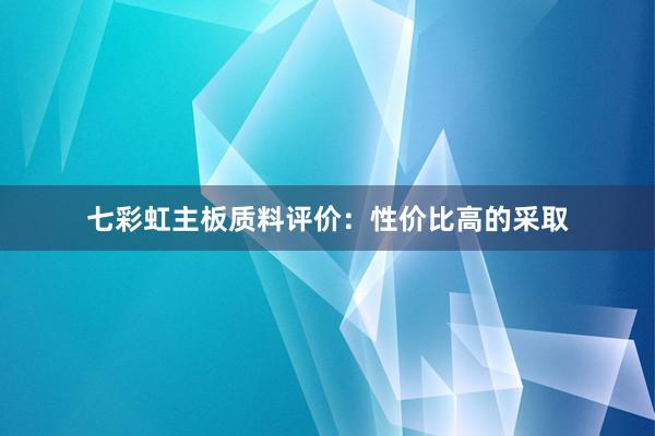 七彩虹主板质料评价：性价比高的采取